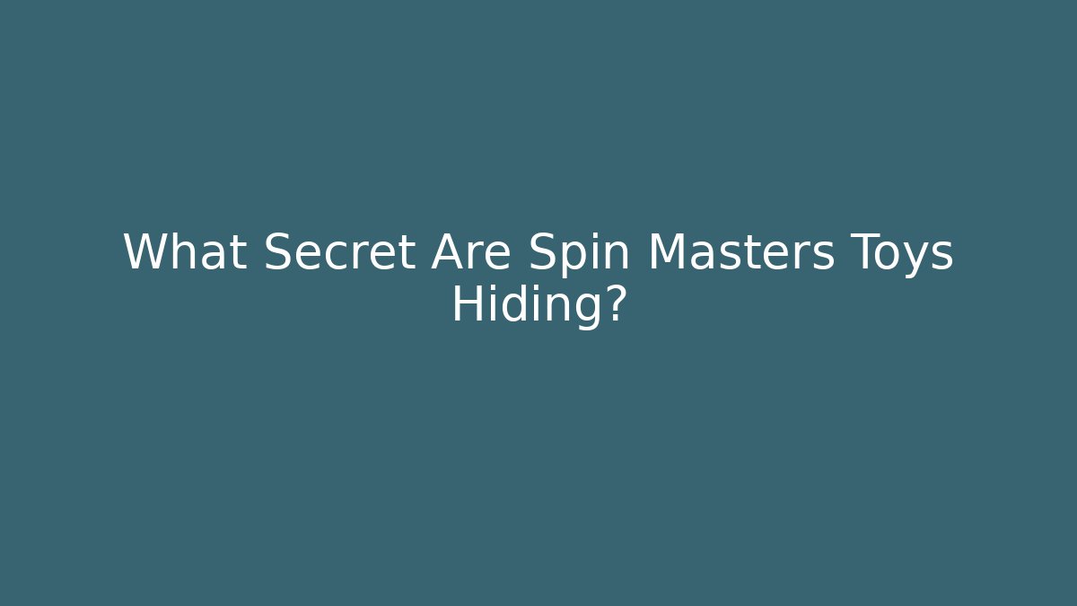 What Secret Are Spin Masters Toys Hiding?