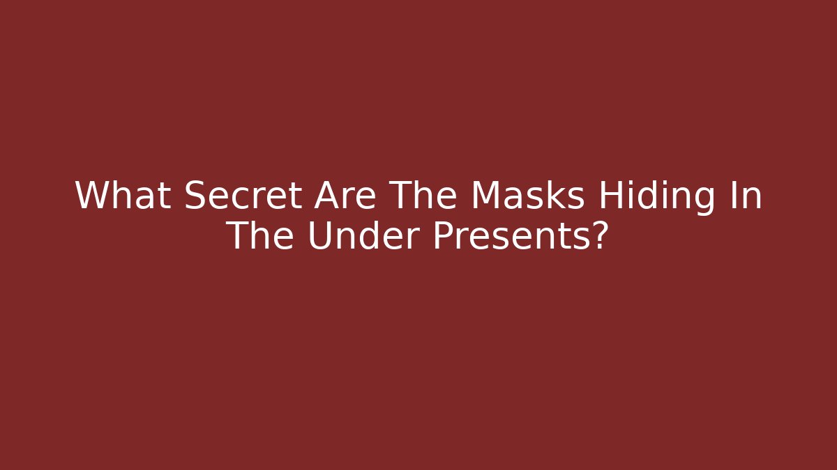 What Secret Are The Masks Hiding In The Under Presents?