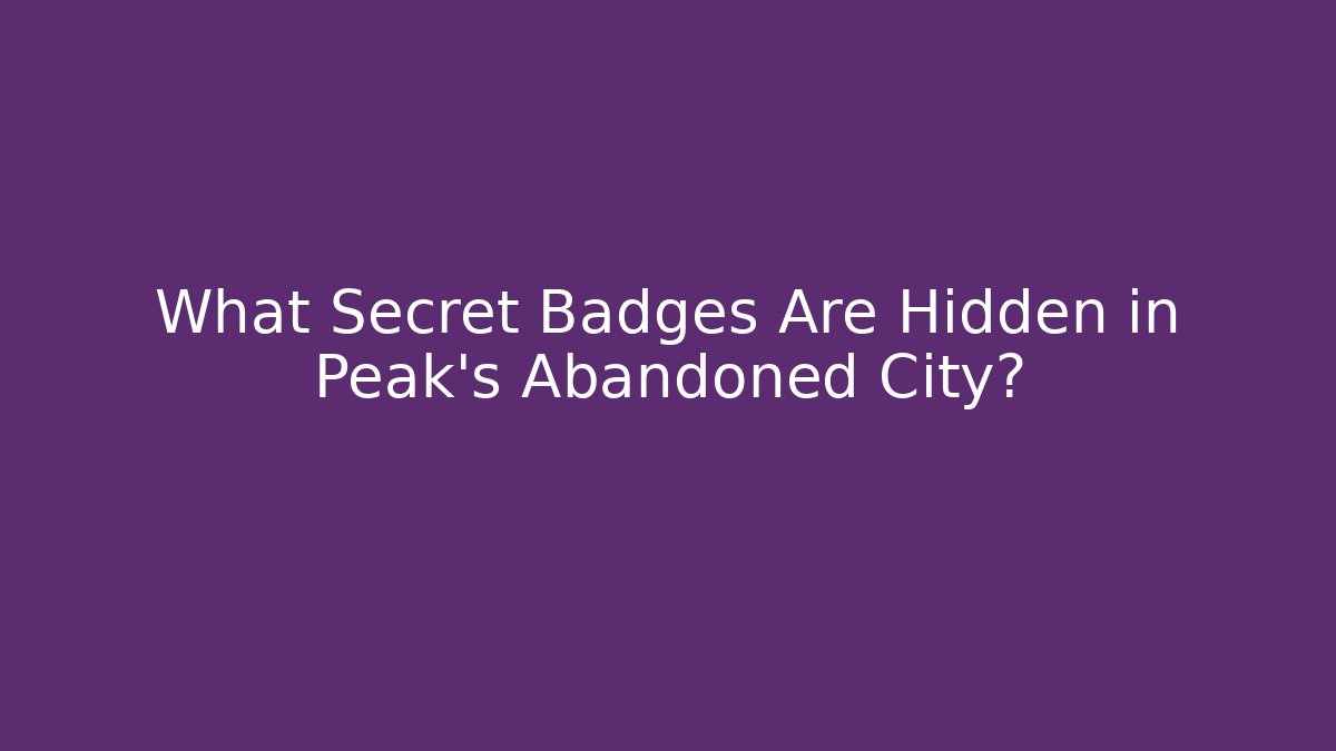 What Secret Badges Are Hidden in Peak's Abandoned City?