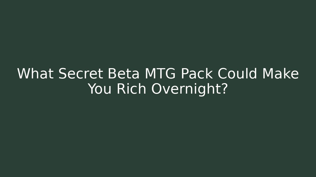 What Secret Beta MTG Pack Could Make You Rich Overnight?