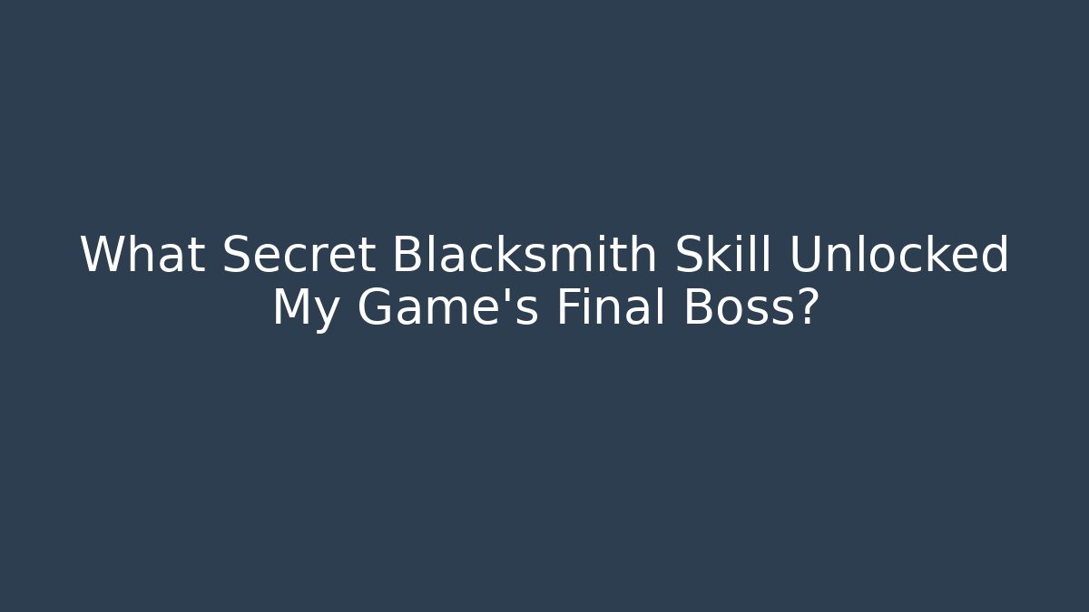 What Secret Blacksmith Skill Unlocked My Game's Final Boss?