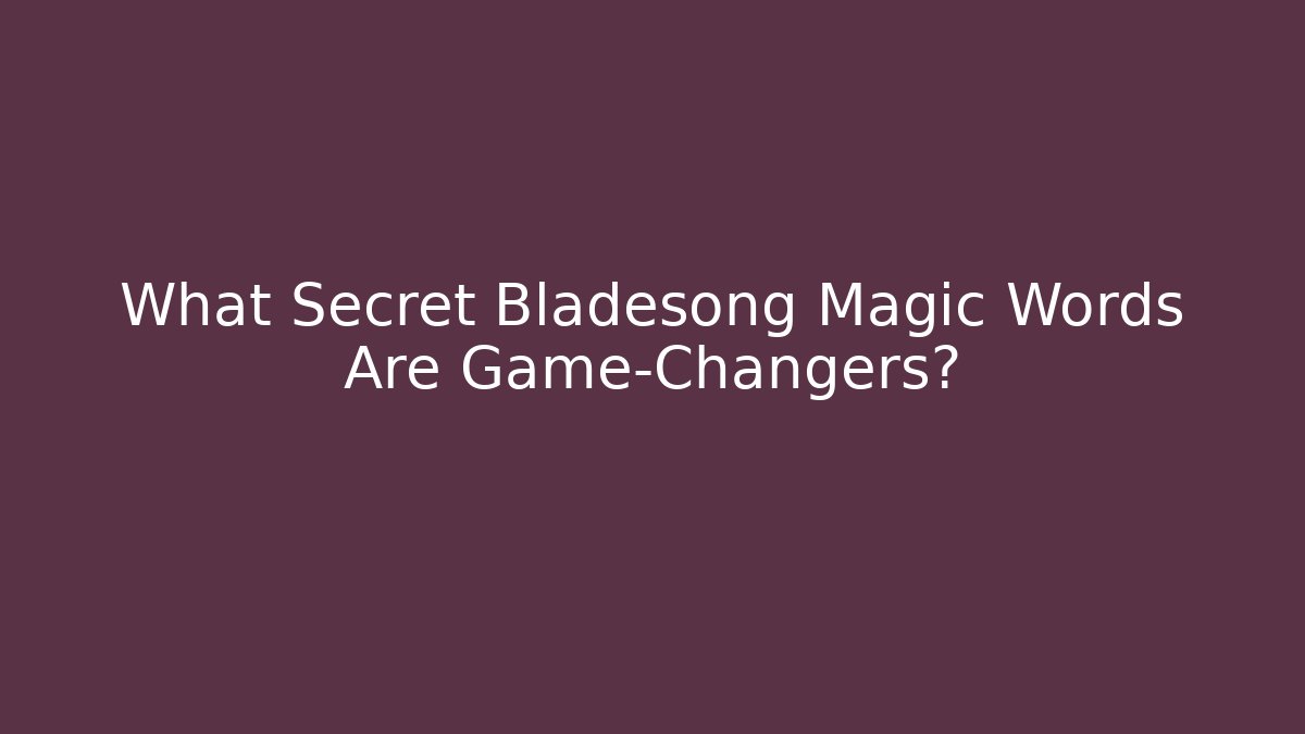 What Secret Bladesong Magic Words Are Game-Changers?