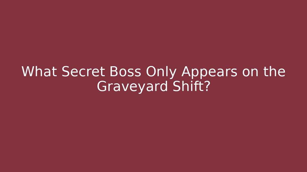 What Secret Boss Only Appears on the Graveyard Shift?