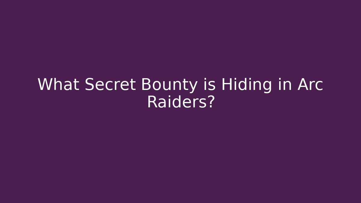 What Secret Bounty is Hiding in Arc Raiders?