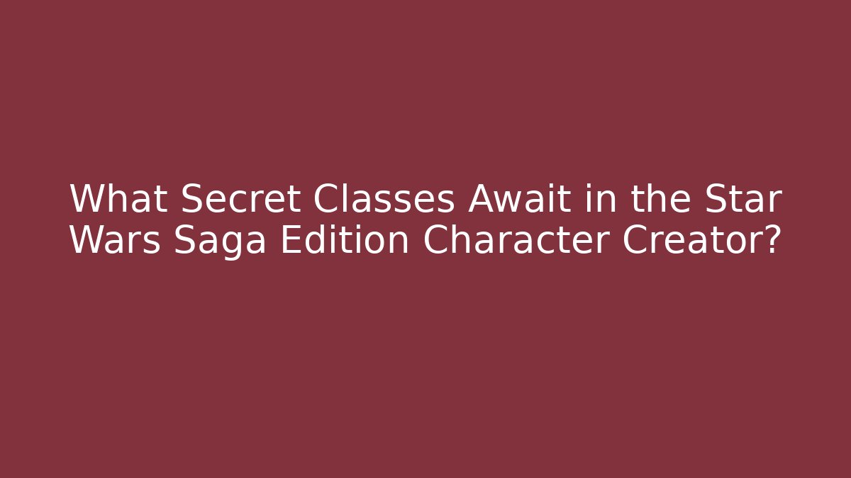 What Secret Classes Await in the Star Wars Saga Edition Character Creator?