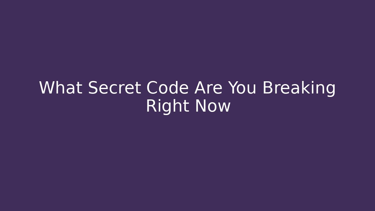 What Secret Code Are You Breaking Right Now
