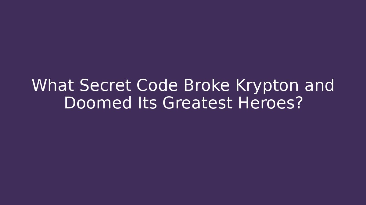 What Secret Code Broke Krypton and Doomed Its Greatest Heroes?