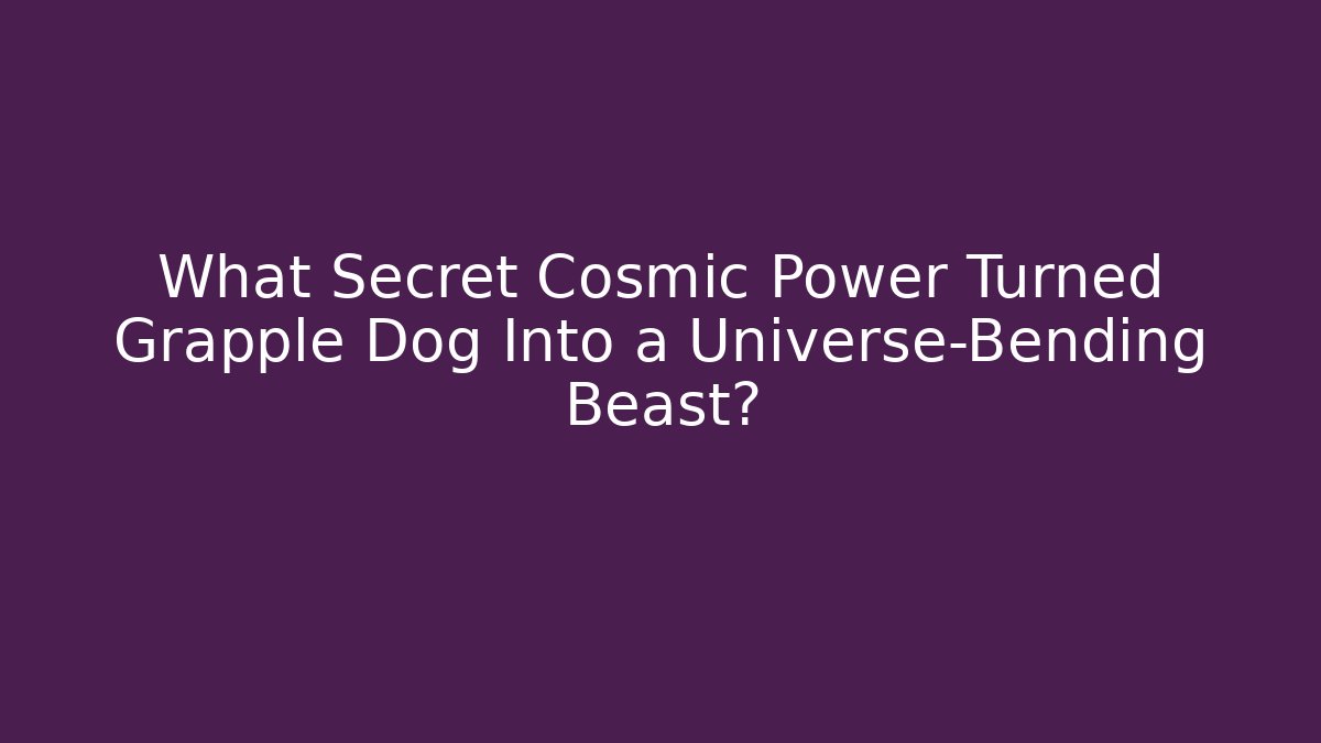What Secret Cosmic Power Turned Grapple Dog Into a Universe-Bending Beast?
