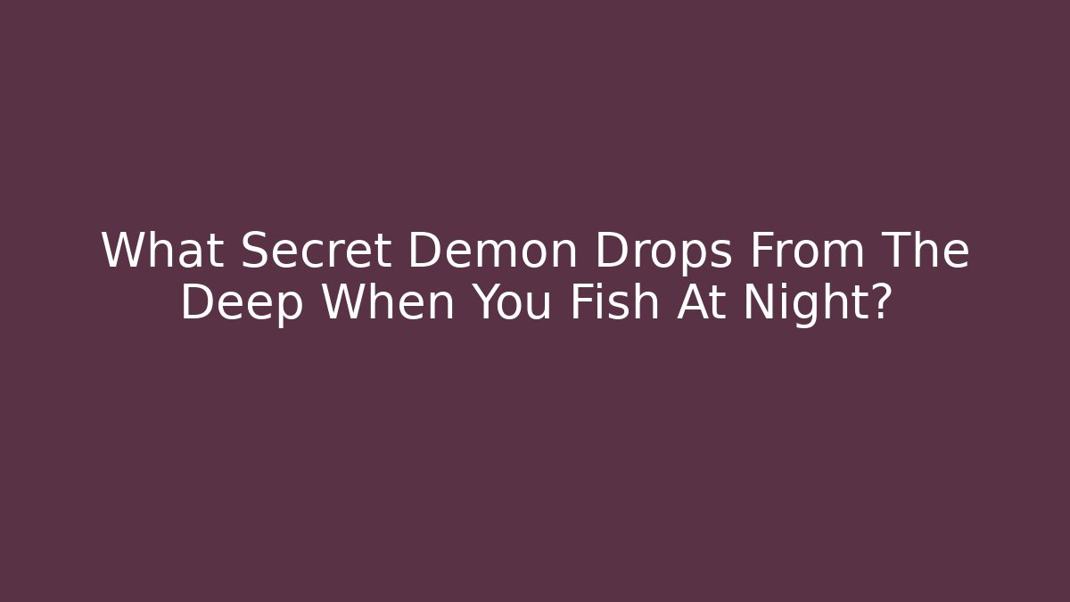 What Secret Demon Drops From The Deep When You Fish At Night?