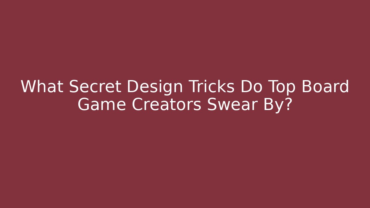 What Secret Design Tricks Do Top Board Game Creators Swear By?