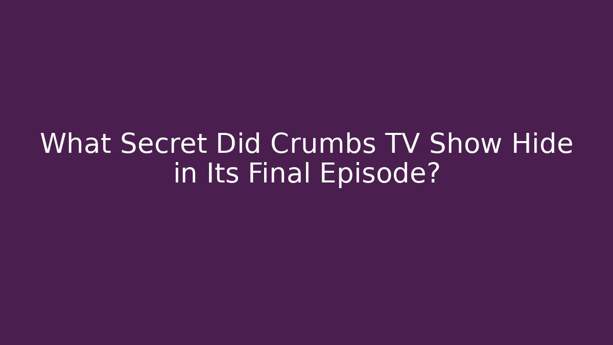 What Secret Did Crumbs TV Show Hide in Its Final Episode?