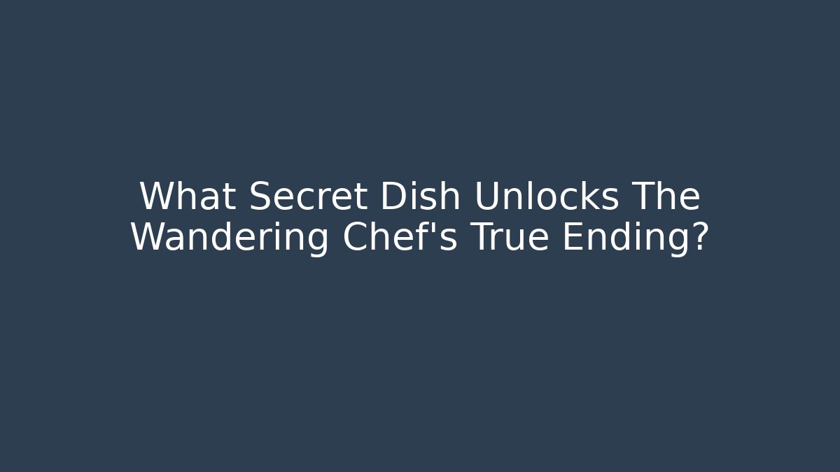What Secret Dish Unlocks The Wandering Chef's True Ending?