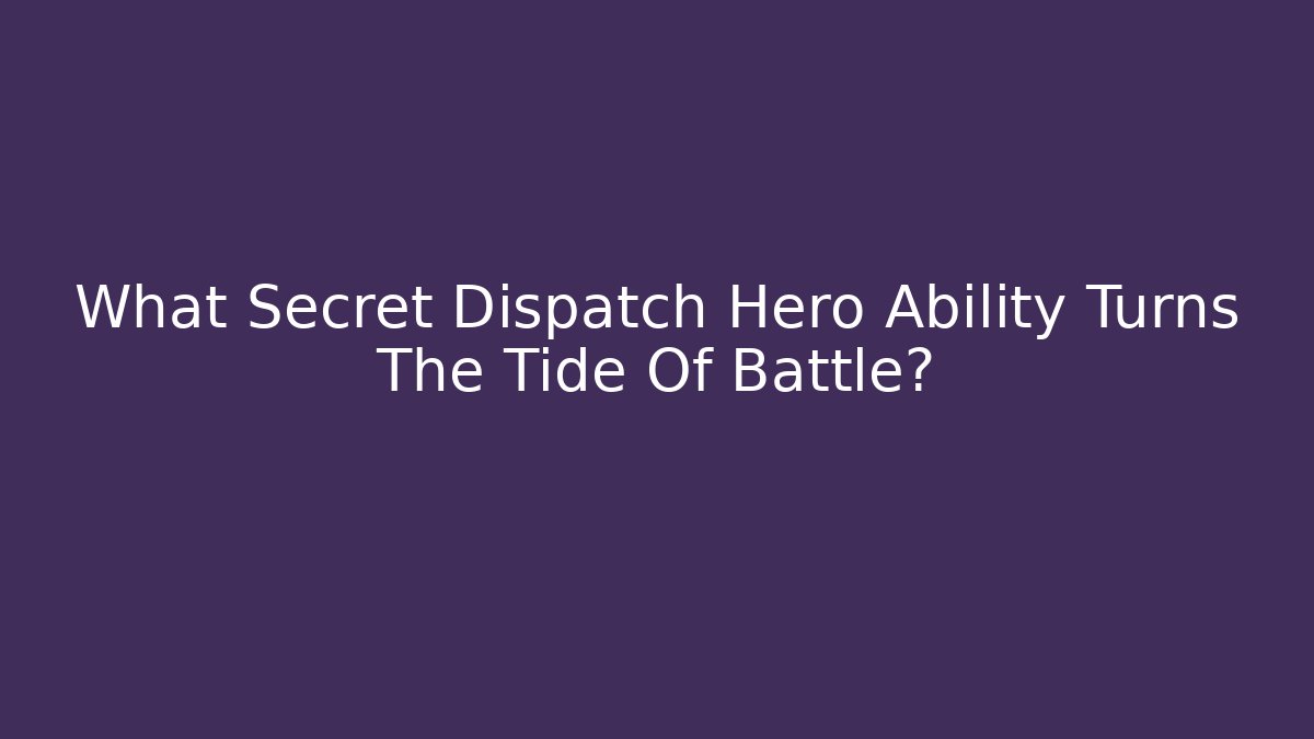 What Secret Dispatch Hero Ability Turns The Tide Of Battle?