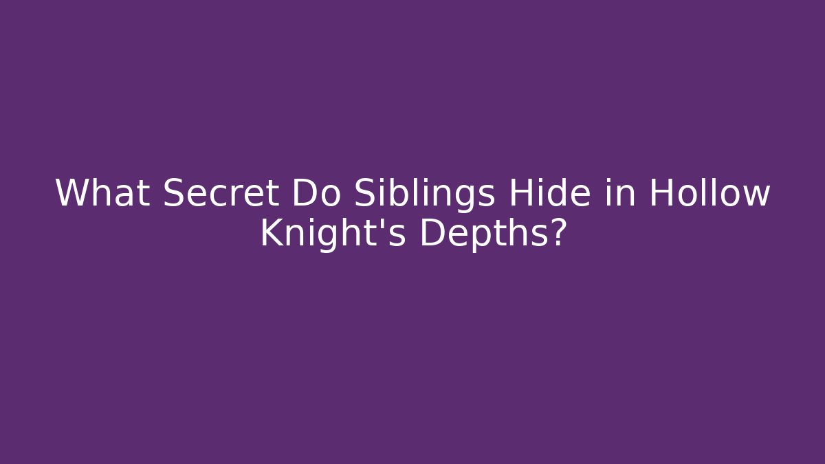 What Secret Do Siblings Hide in Hollow Knight's Depths?