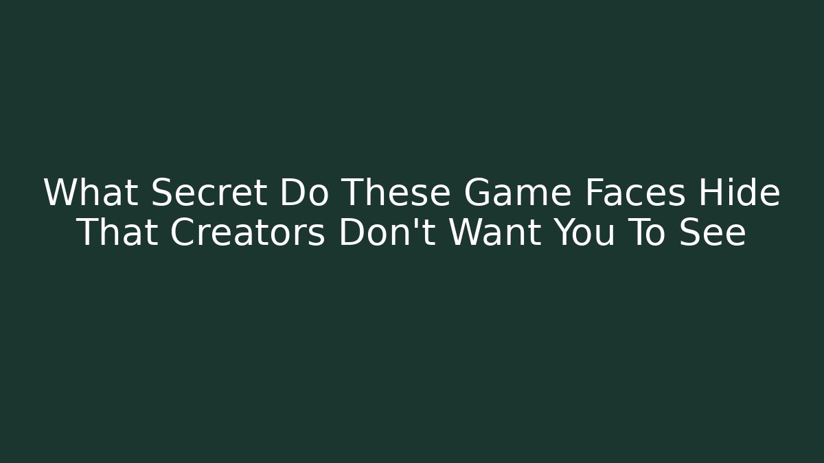 What Secret Do These Game Faces Hide That Creators Don’t Want You To See