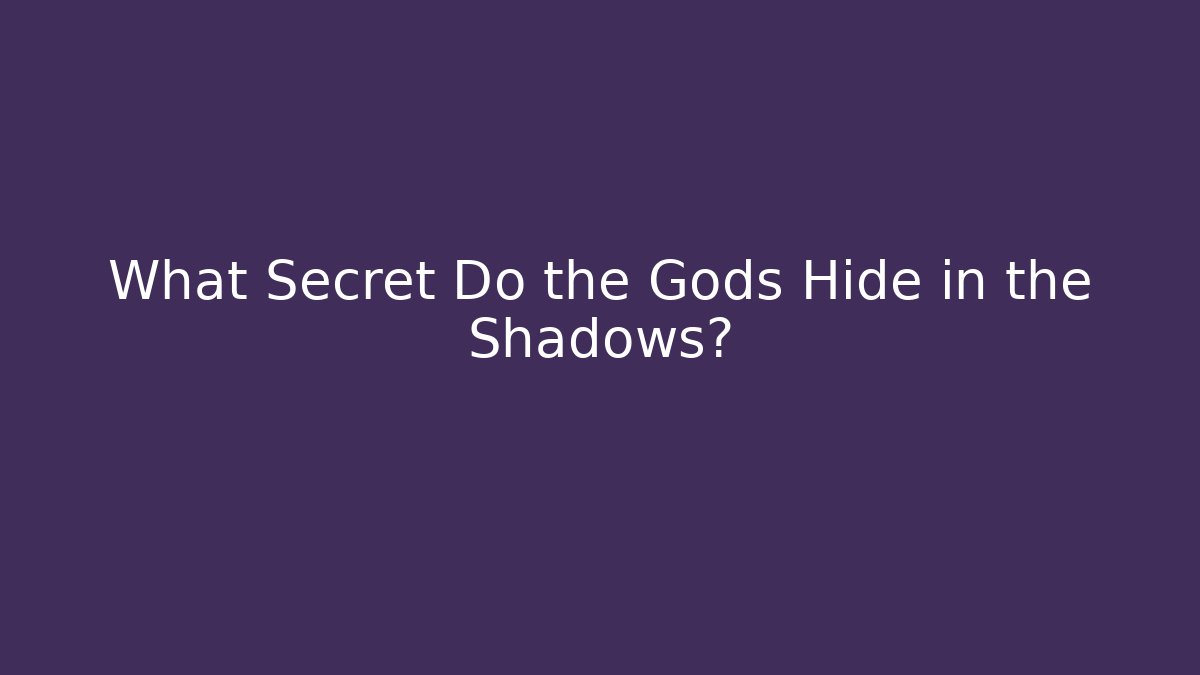 What Secret Do the Gods Hide in the Shadows?