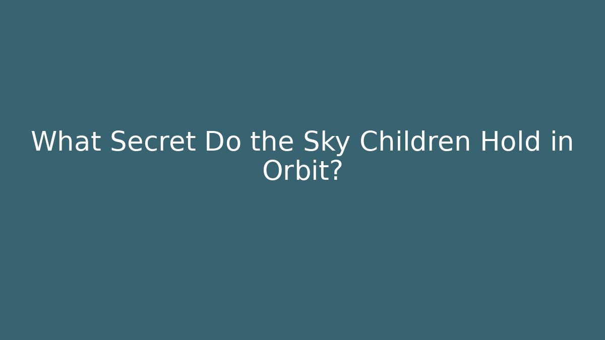 What Secret Do the Sky Children Hold in Orbit?