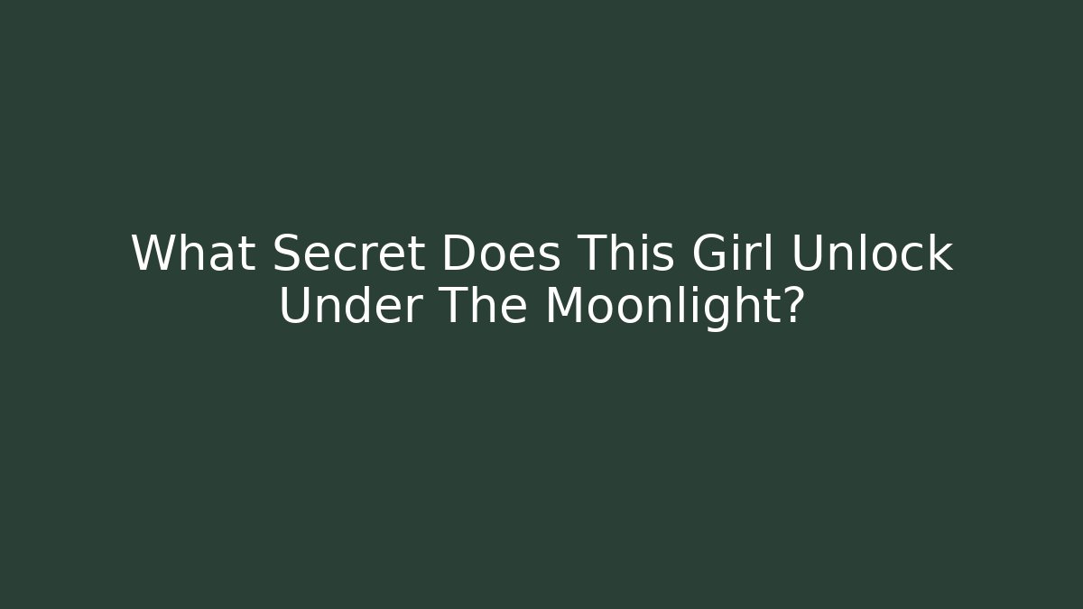 What Secret Does This Girl Unlock Under The Moonlight?