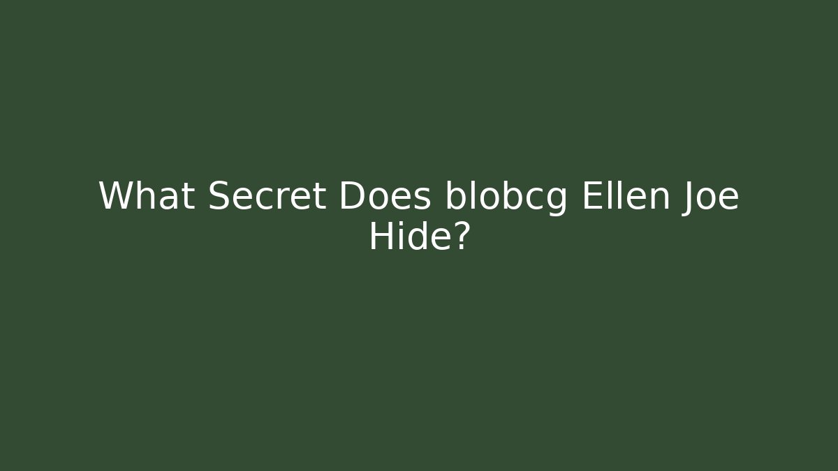 What Secret Does blobcg Ellen Joe Hide?