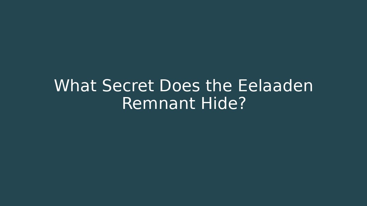 What Secret Does the Eelaaden Remnant Hide?