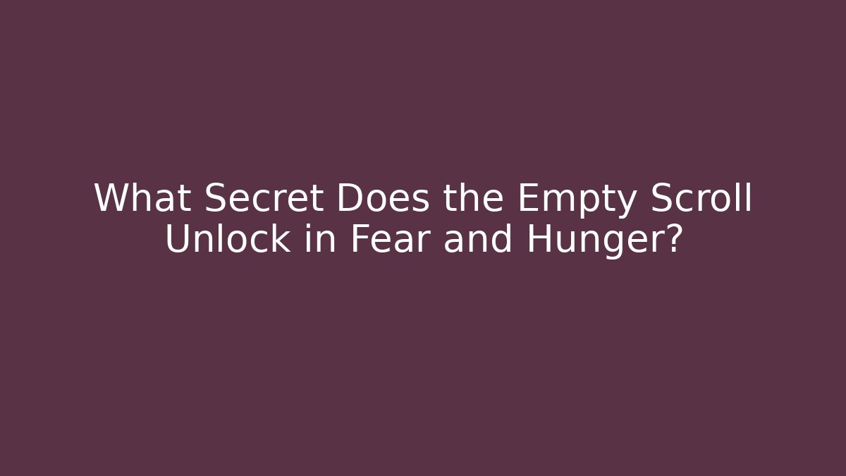 What Secret Does the Empty Scroll Unlock in Fear and Hunger?