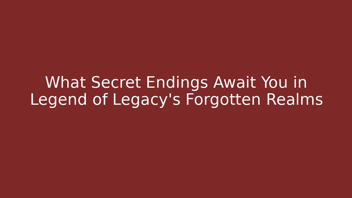 What Secret Endings Await You in Legend of Legacy's Forgotten Realms