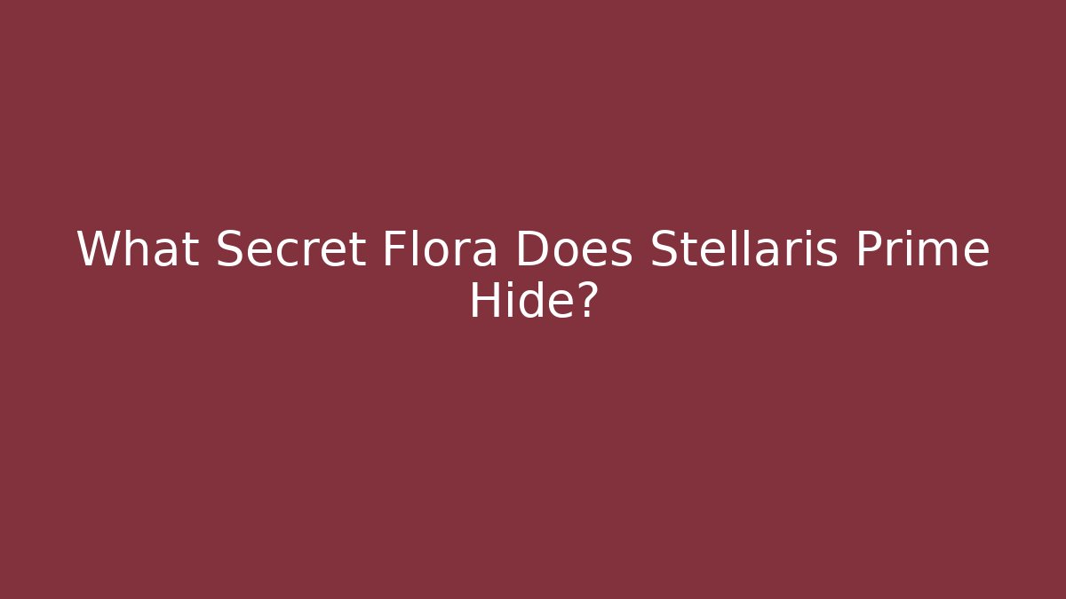 What Secret Flora Does Stellaris Prime Hide?