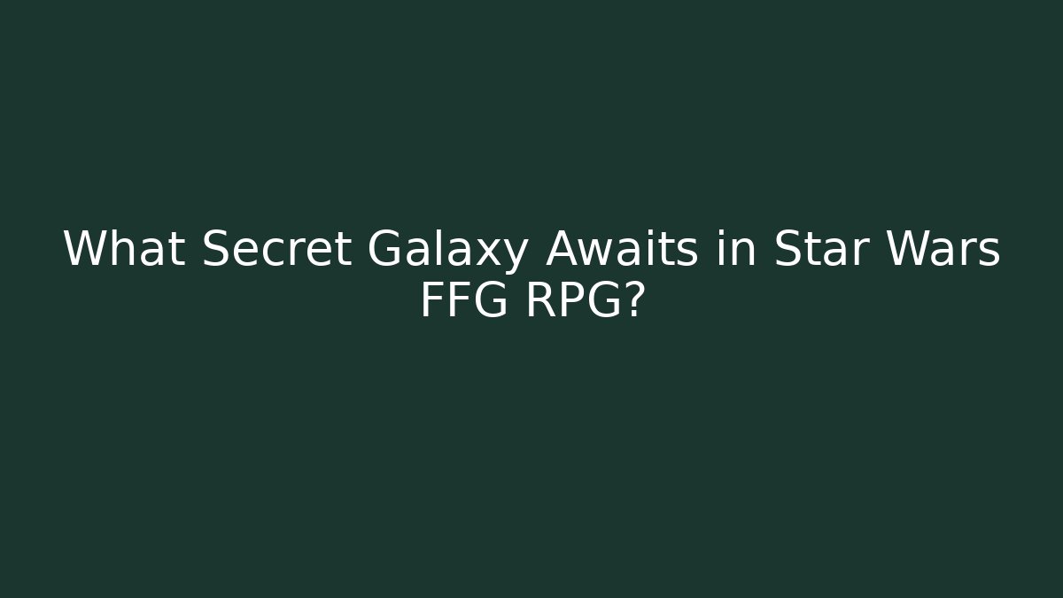 What Secret Galaxy Awaits in Star Wars FFG RPG?