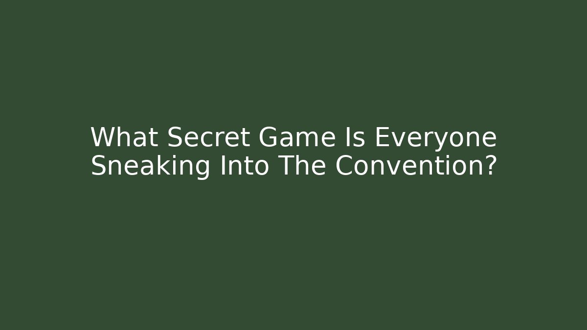 What Secret Game Is Everyone Sneaking Into The Convention?