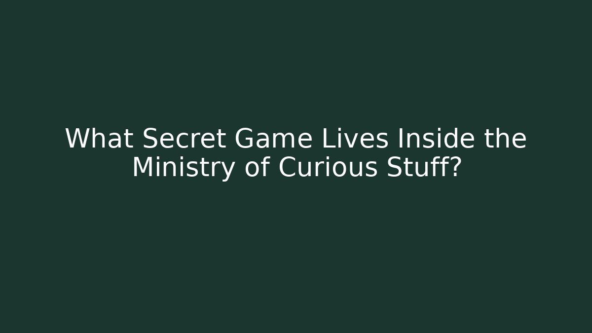 What Secret Game Lives Inside the Ministry of Curious Stuff?