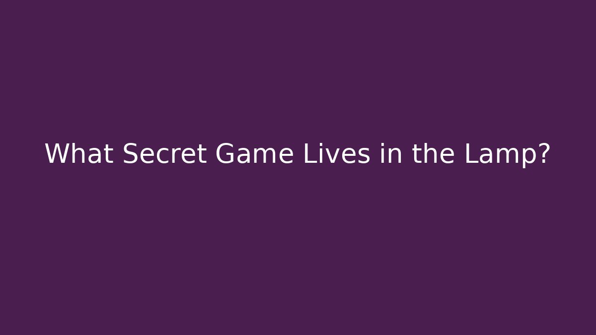 What Secret Game Lives in the Lamp?