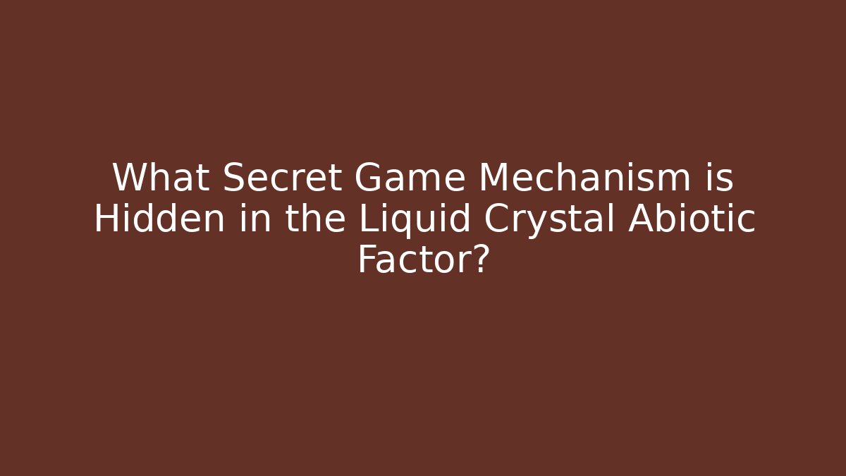 What Secret Game Mechanism is Hidden in the Liquid Crystal Abiotic Factor?