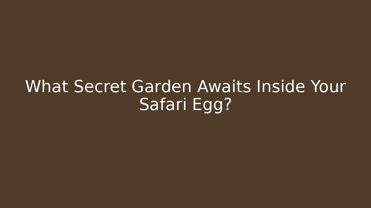 What Secret Garden Awaits Inside Your Safari Egg?