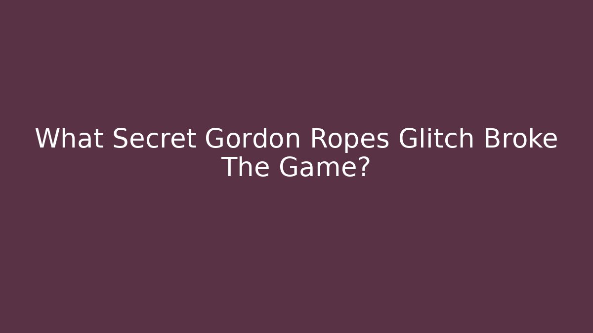 What Secret Gordon Ropes Glitch Broke The Game?