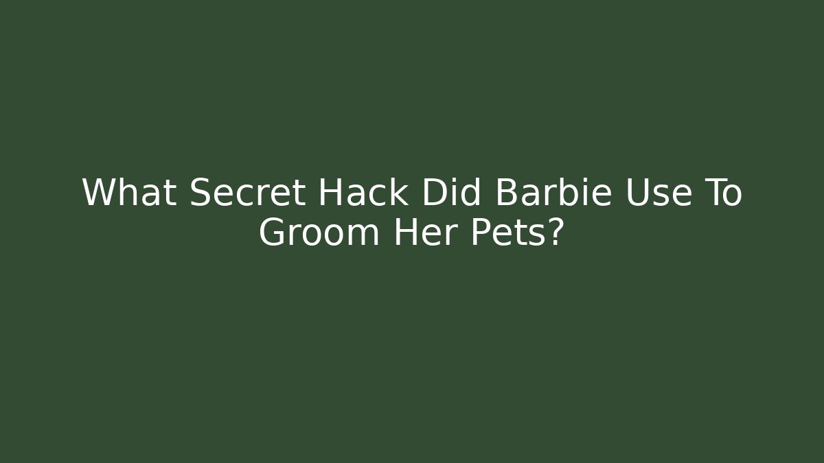 What Secret Hack Did Barbie Use To Groom Her Pets?