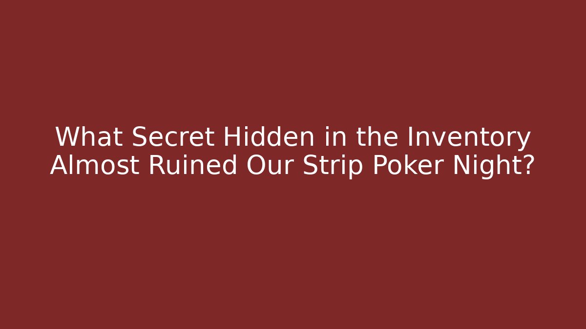 What Secret Hidden in the Inventory Almost Ruined Our Strip Poker Night?