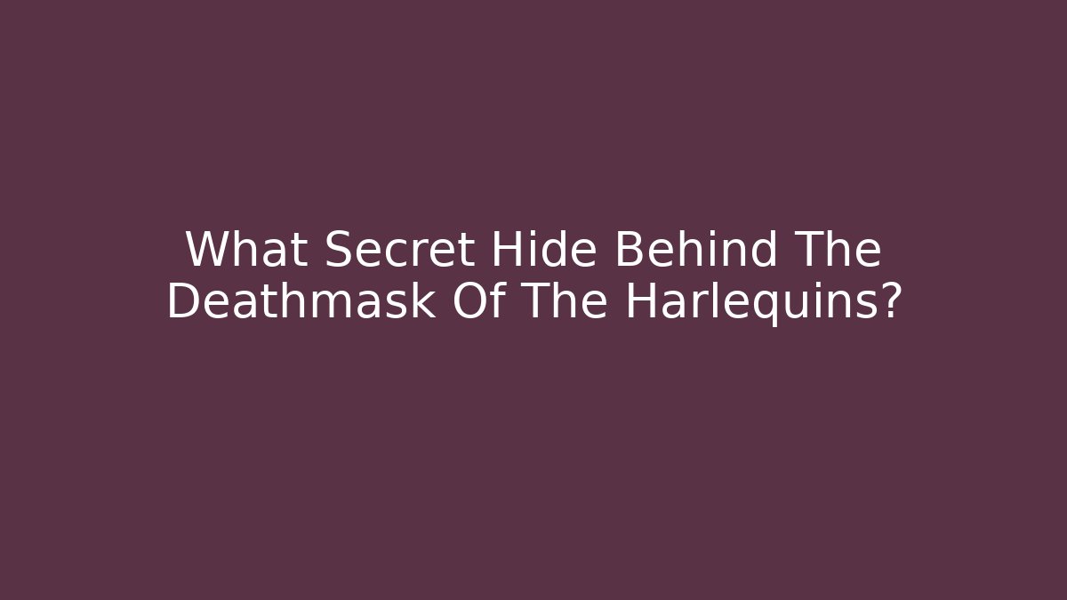 What Secret Hide Behind The Deathmask Of The Harlequins?