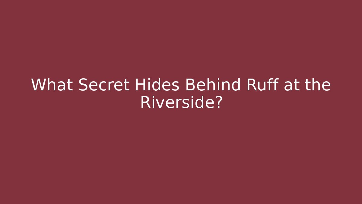 What Secret Hides Behind Ruff at the Riverside?
