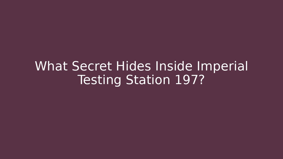 What Secret Hides Inside Imperial Testing Station 197?