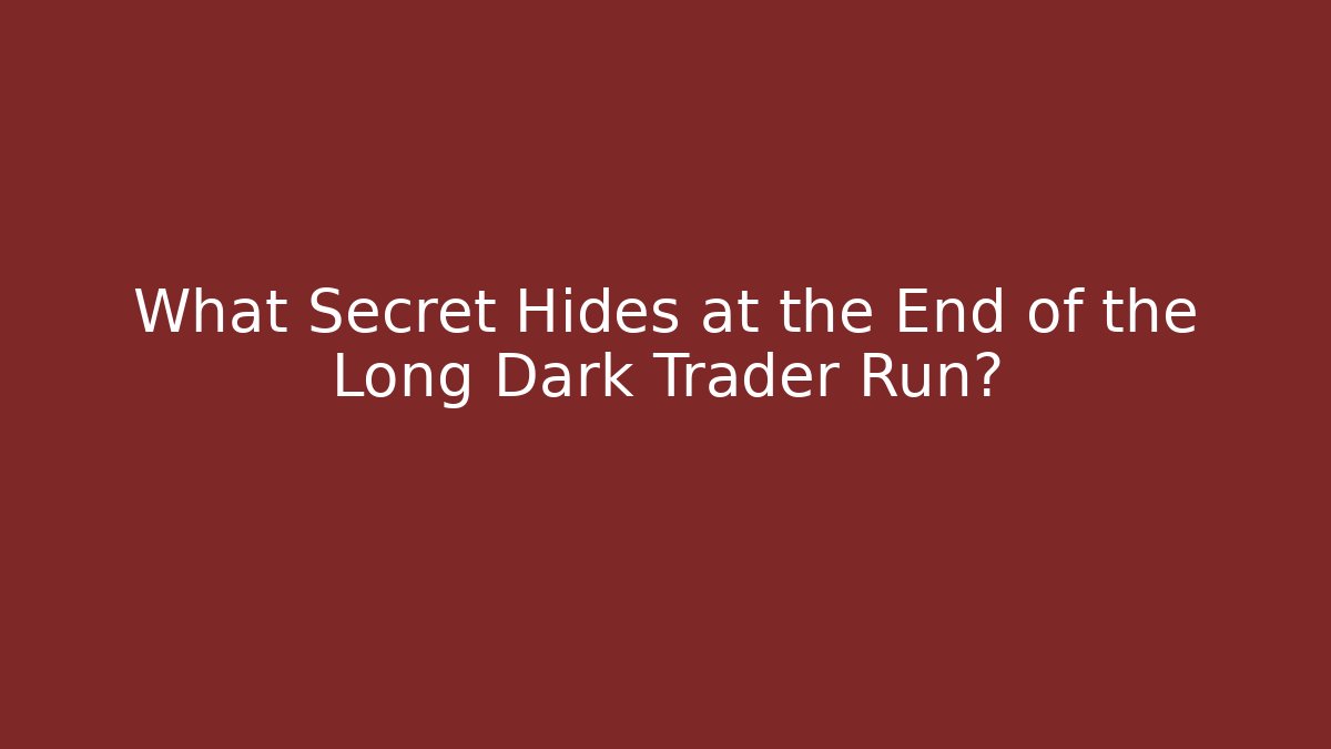 What Secret Hides at the End of the Long Dark Trader Run?