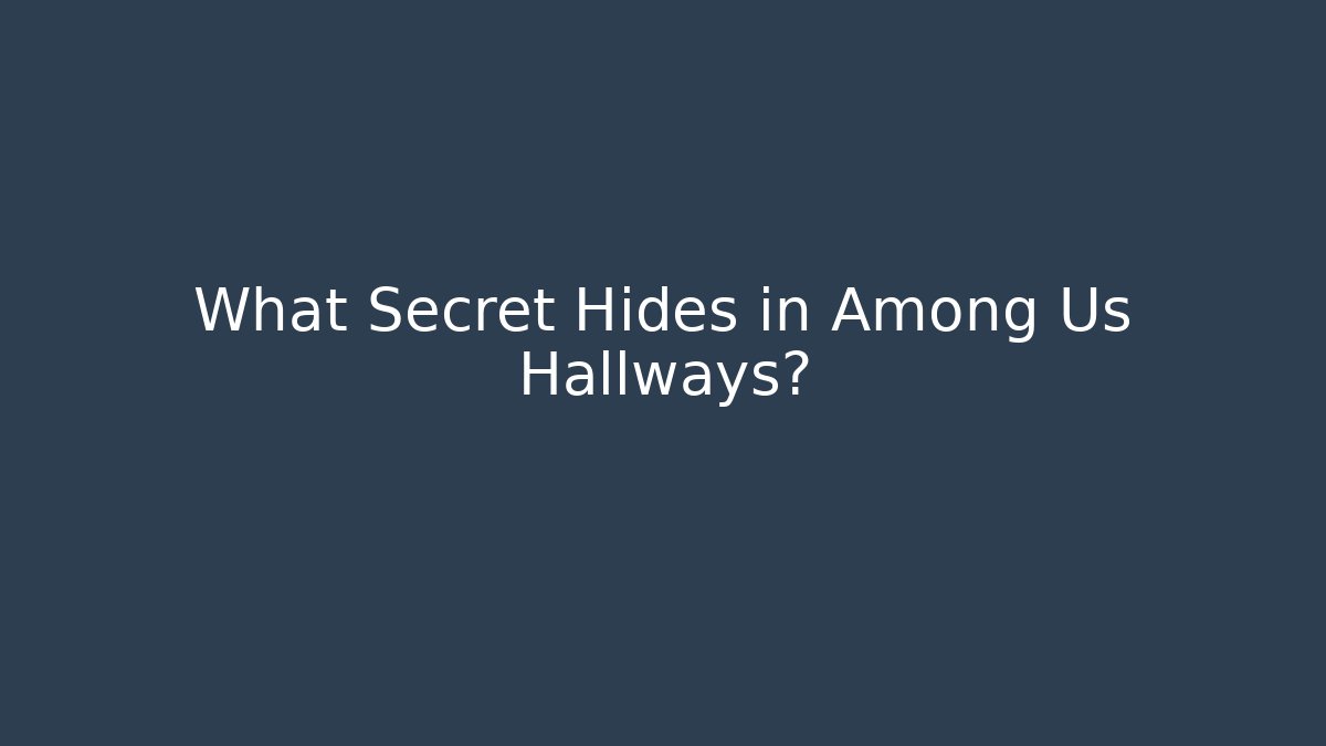 What Secret Hides in Among Us Hallways?