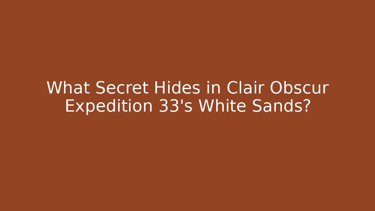What Secret Hides in Clair Obscur Expedition 33's White Sands?