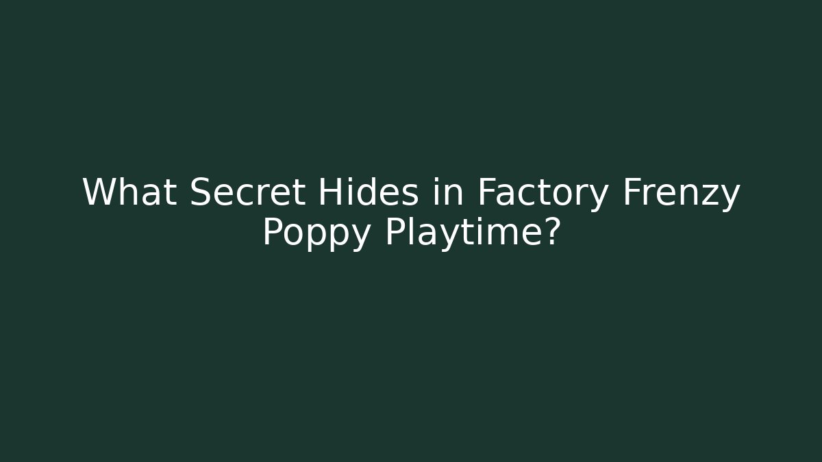 What Secret Hides in Factory Frenzy Poppy Playtime?