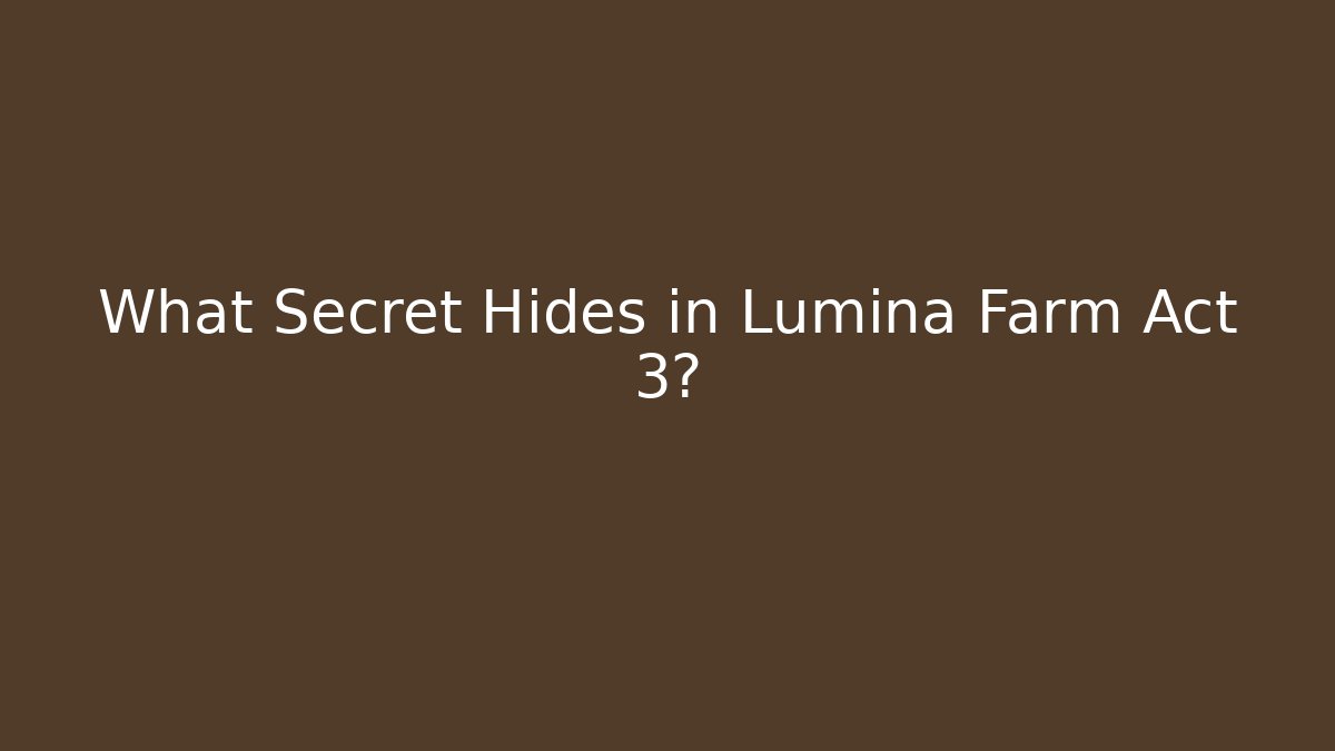 What Secret Hides in Lumina Farm Act 3?