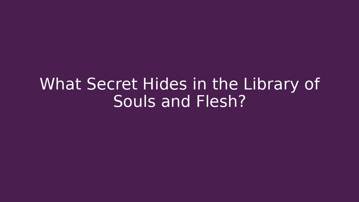 What Secret Hides in the Library of Souls and Flesh?
