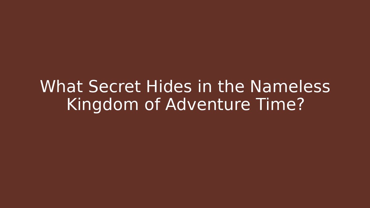 What Secret Hides in the Nameless Kingdom of Adventure Time?