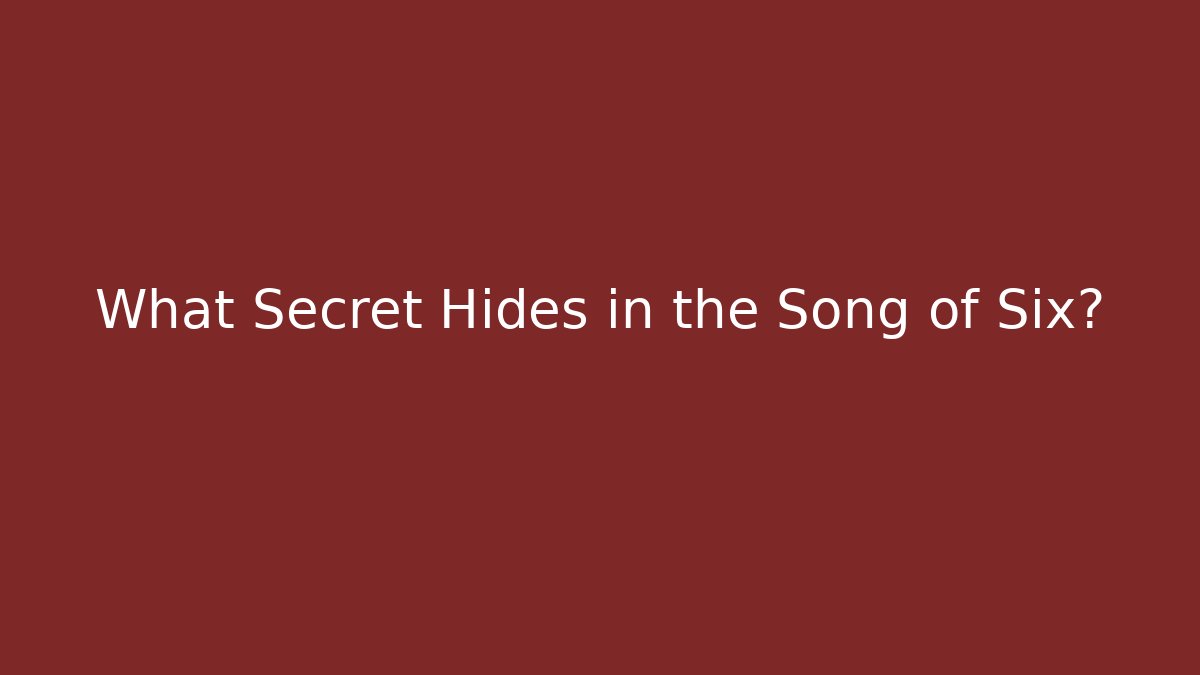 What Secret Hides in the Song of Six?