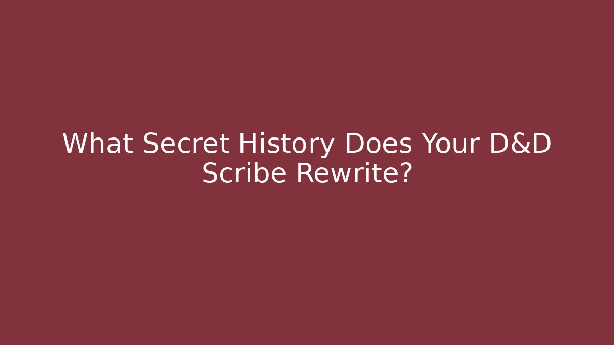 What Secret History Does Your D&D Scribe Rewrite?
