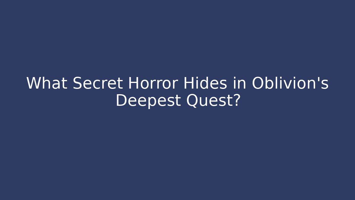 What Secret Horror Hides in Oblivion's Deepest Quest?