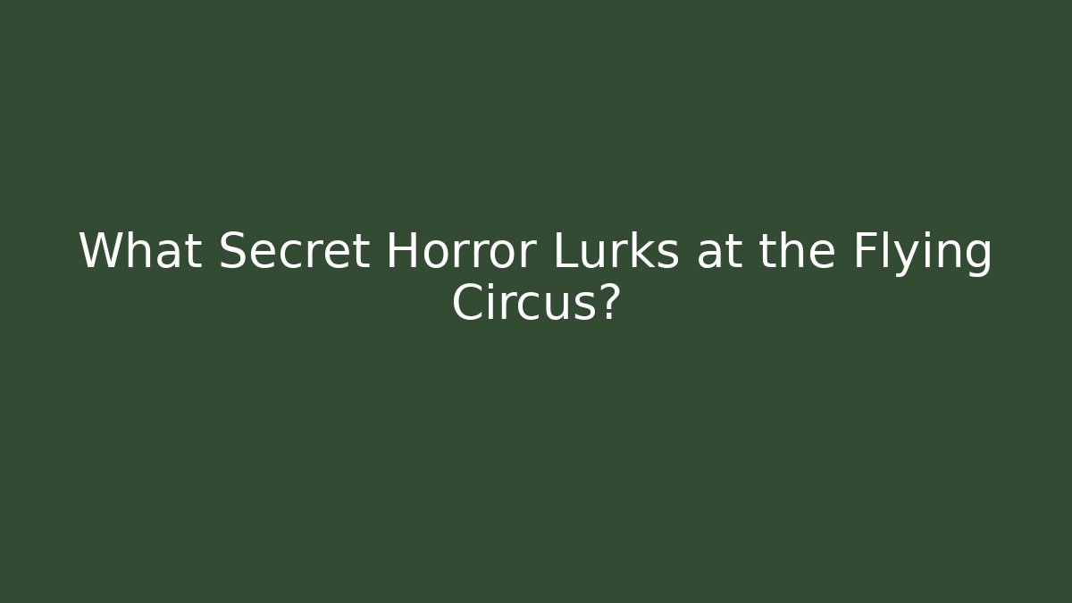 What Secret Horror Lurks at the Flying Circus?